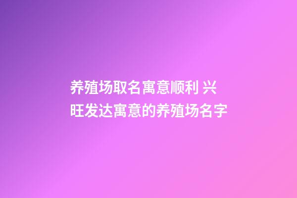 养殖场取名寓意顺利 兴旺发达寓意的养殖场名字